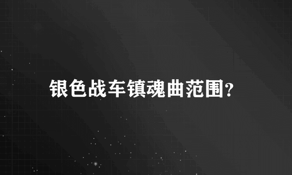 银色战车镇魂曲范围？
