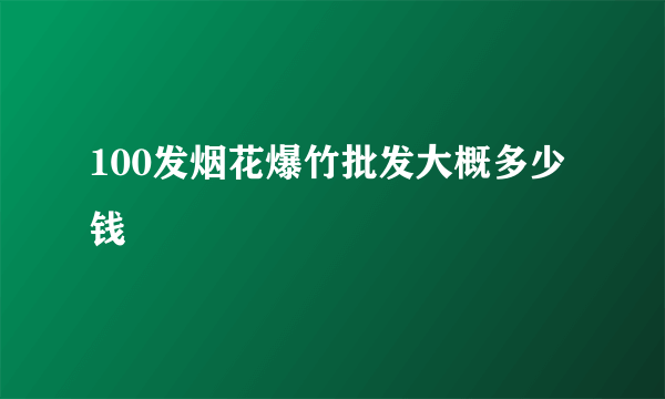 100发烟花爆竹批发大概多少钱