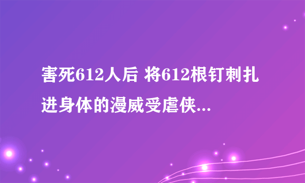 害死612人后 将612根钉刺扎进身体的漫威受虐侠【苦行僧】