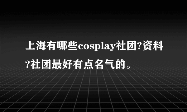 上海有哪些cosplay社团?资料?社团最好有点名气的。
