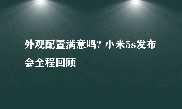 外观配置满意吗? 小米5s发布会全程回顾