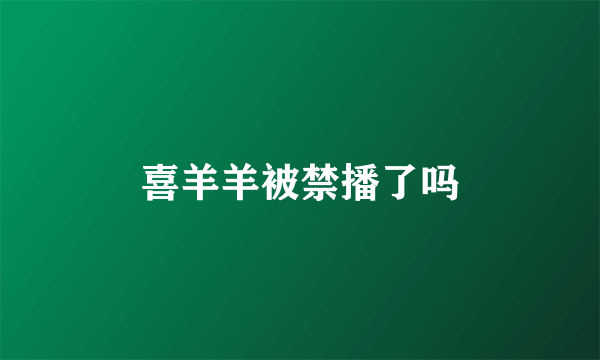 喜羊羊被禁播了吗