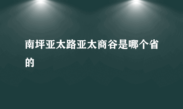 南坪亚太路亚太商谷是哪个省的