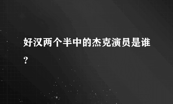 好汉两个半中的杰克演员是谁？