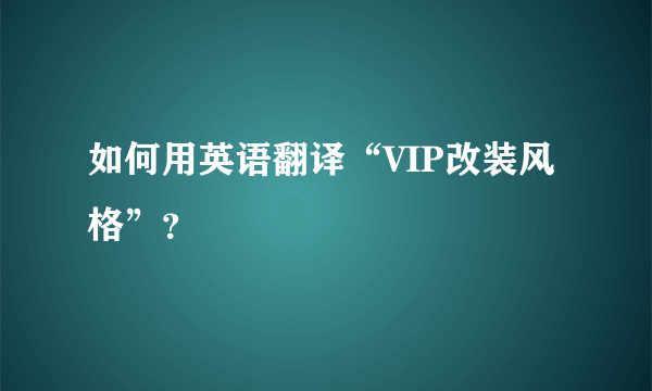 如何用英语翻译“VIP改装风格”？