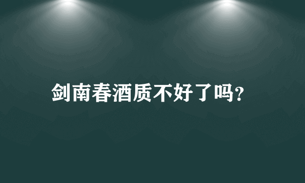 剑南春酒质不好了吗？