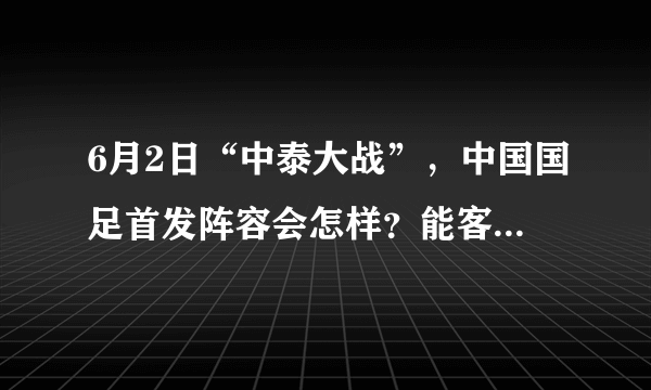 6月2日“中泰大战”，中国国足首发阵容会怎样？能客场战胜泰国队吗？
