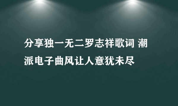 分享独一无二罗志祥歌词 潮派电子曲风让人意犹未尽