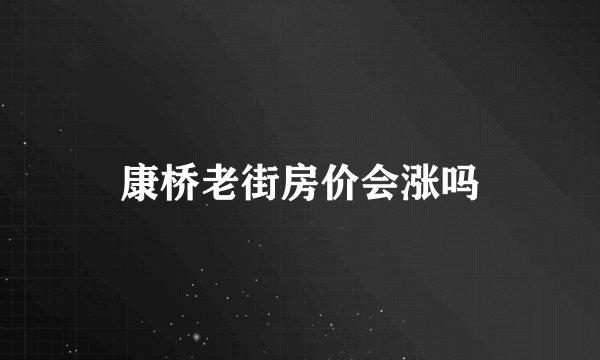 康桥老街房价会涨吗