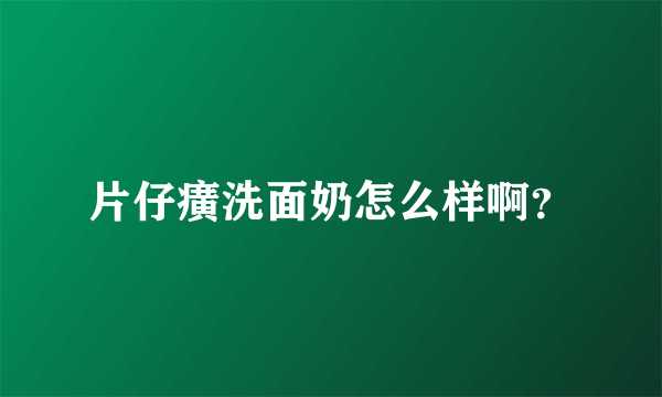 片仔癀洗面奶怎么样啊？
