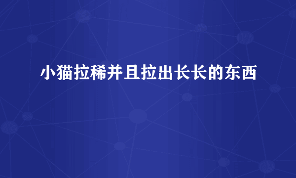 小猫拉稀并且拉出长长的东西