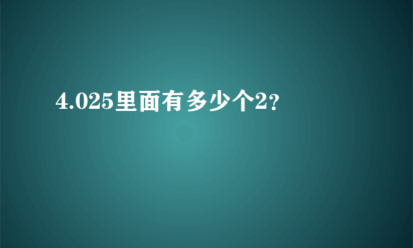 4.025里面有多少个2？