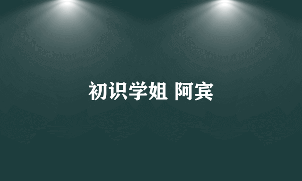 初识学姐 阿宾