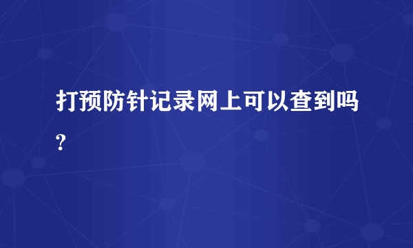 打预防针记录网上可以查到吗?