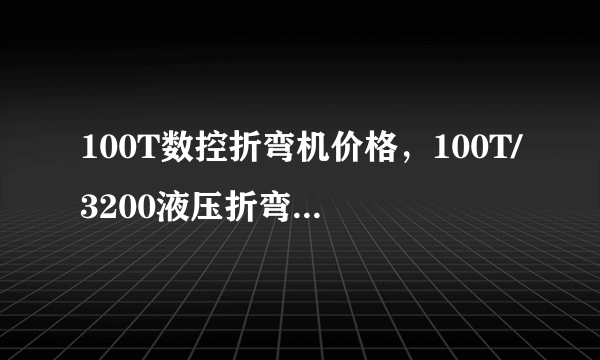 100T数控折弯机价格，100T/3200液压折弯机多少钱一台？