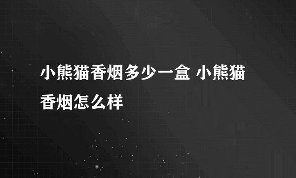 小熊猫香烟多少一盒 小熊猫香烟怎么样