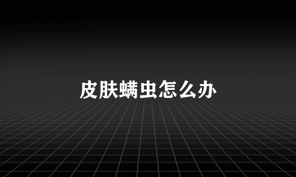 皮肤螨虫怎么办