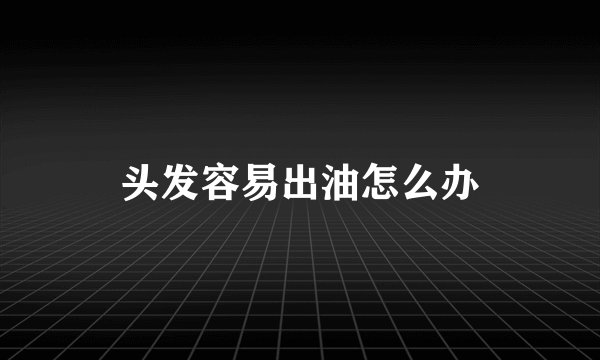 头发容易出油怎么办