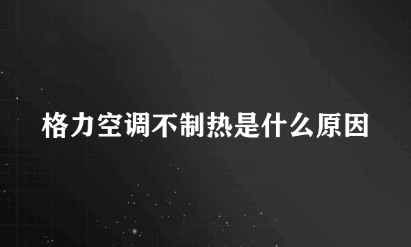 格力空调不制热是什么原因