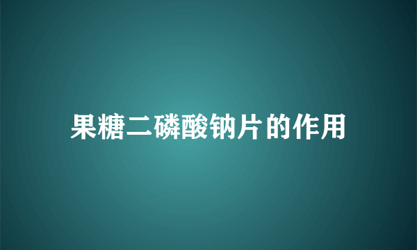 果糖二磷酸钠片的作用