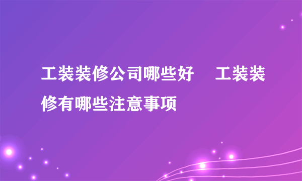 工装装修公司哪些好    工装装修有哪些注意事项