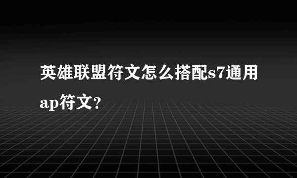 英雄联盟符文怎么搭配s7通用ap符文？