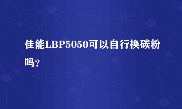 佳能LBP5050可以自行换碳粉吗？