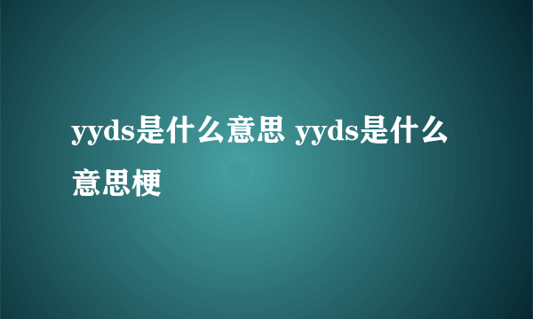 yyds是什么意思 yyds是什么意思梗