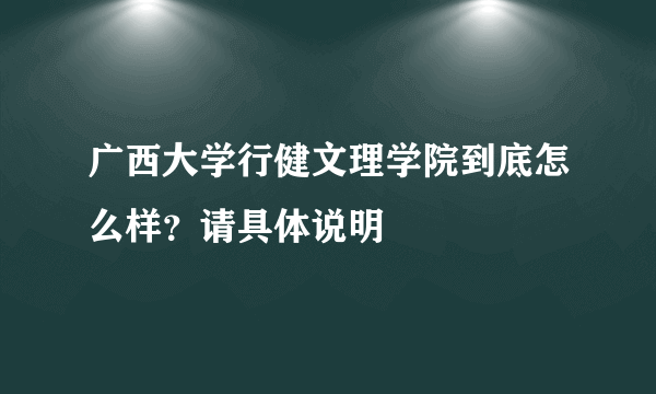 广西大学行健文理学院到底怎么样？请具体说明
