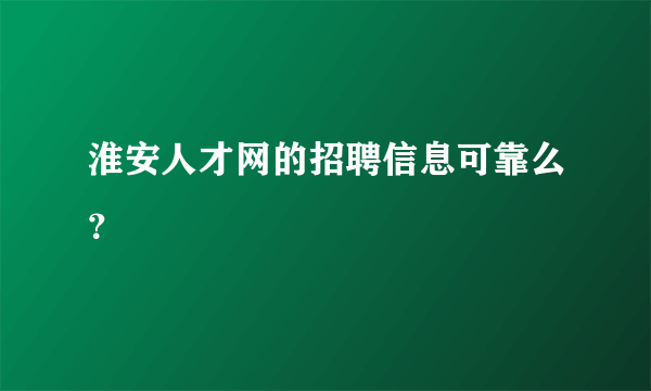淮安人才网的招聘信息可靠么？