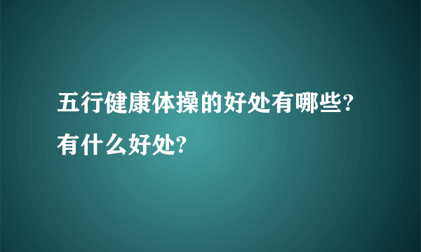 五行健康体操的好处有哪些?有什么好处?