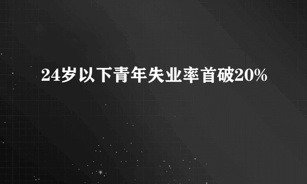 24岁以下青年失业率首破20%