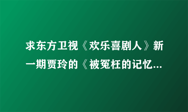 求东方卫视《欢乐喜剧人》新一期贾玲的《被冤枉的记忆》其中的那一段“十五年前，天空乌云密布，一切都很