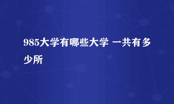 985大学有哪些大学 一共有多少所