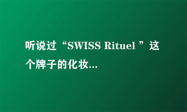 听说过“SWISS Rituel ”这个牌子的化妆品吗？为什么在网上找不到？
