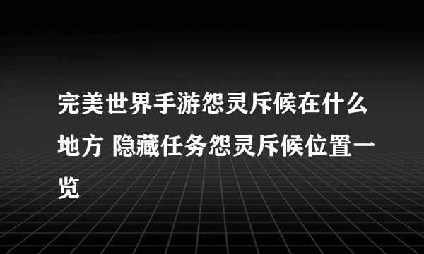 完美世界手游怨灵斥候在什么地方 隐藏任务怨灵斥候位置一览