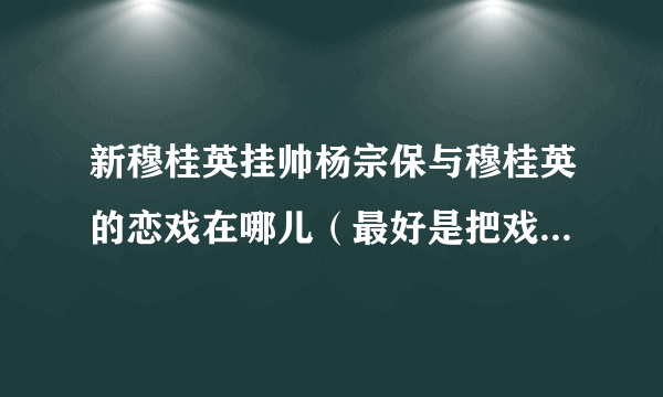 新穆桂英挂帅杨宗保与穆桂英的恋戏在哪儿（最好是把戏结合起来）
