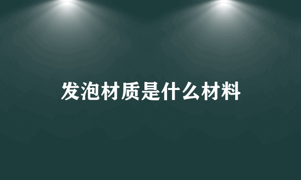 发泡材质是什么材料