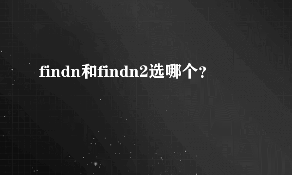 findn和findn2选哪个？