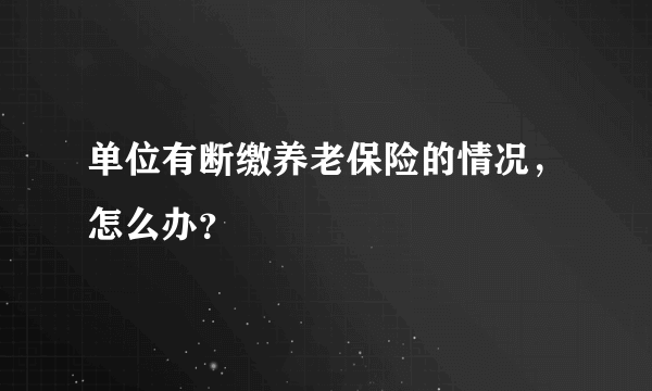 单位有断缴养老保险的情况，怎么办？