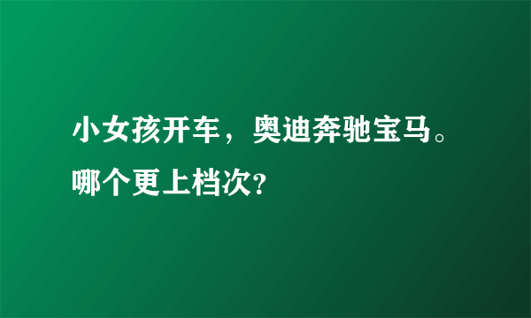 小女孩开车，奥迪奔驰宝马。哪个更上档次？