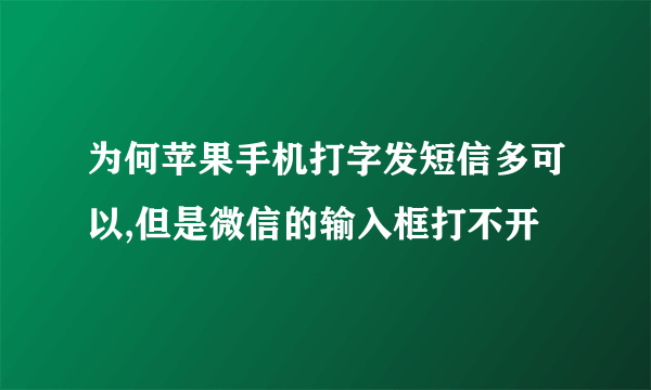 为何苹果手机打字发短信多可以,但是微信的输入框打不开