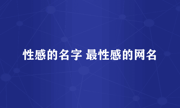 性感的名字 最性感的网名