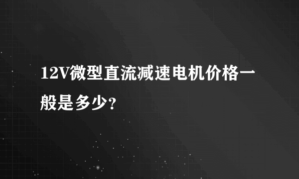 12V微型直流减速电机价格一般是多少？