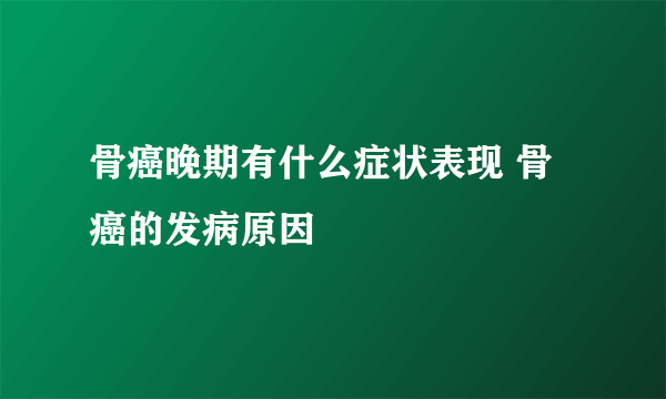 骨癌晚期有什么症状表现 骨癌的发病原因