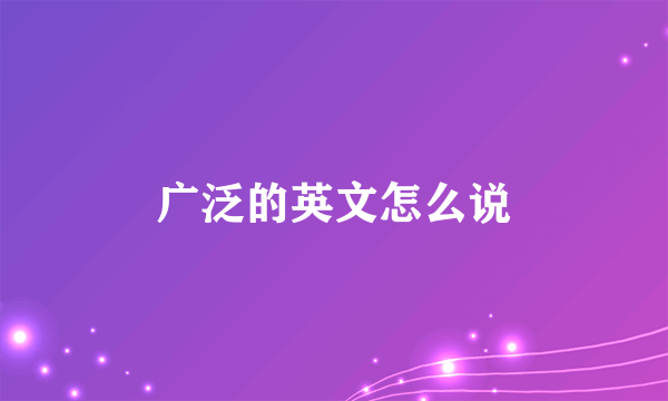 广泛的英文怎么说