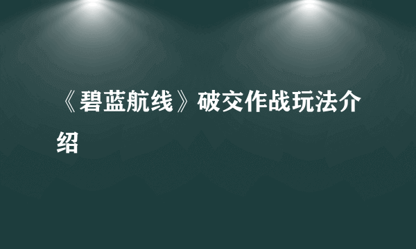 《碧蓝航线》破交作战玩法介绍