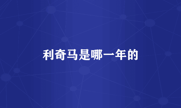 利奇马是哪一年的