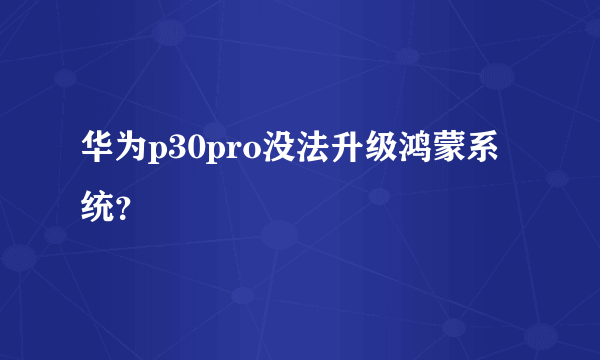 华为p30pro没法升级鸿蒙系统？