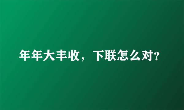 年年大丰收，下联怎么对？